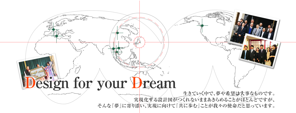 生きていく中で、夢や希望は大事なものです。実現化する設計図がつくれないままあきらめることがほとんどですが、そんな『夢』に寄り添い、実現に向けて『共に歩む』ことが我々の使命だと思っています。
